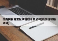 国内拥有自主区块链技术的公司[我国区块链公司]