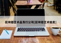 区块链艺术品发行公司[区块链艺术拍卖]