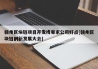 赣州区块链项目开发找哪家公司好点[赣州区块链创新发展大会]