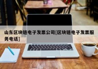 山东区块链电子发票公司[区块链电子发票服务电话]