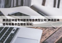 腾讯区块链专利都有哪些类型公司[腾讯区块链布局集中在哪些领域]