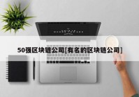 50强区块链公司[有名的区块链公司]