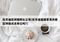 优贝迪区块链孵化公司[优贝迪是国家发改委区块链试点单位吗?]