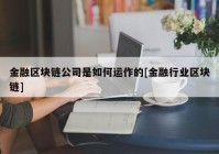 金融区块链公司是如何运作的[金融行业区块链]