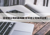 区块链公司的路线图[区块链公司如何运营]