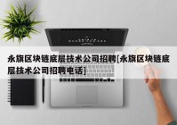 永旗区块链底层技术公司招聘[永旗区块链底层技术公司招聘电话]