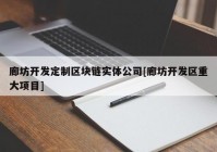 廊坊开发定制区块链实体公司[廊坊开发区重大项目]