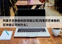 阿里巴巴参股的区块链公司[阿里巴巴参股的区块链公司叫什么]