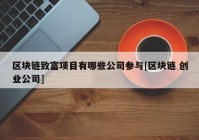 区块链致富项目有哪些公司参与[区块链 创业公司]