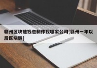 赣州区块链钱包制作找哪家公司[赣州一年以后区块链]