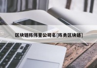 区块链陈伟星公司名[陈勇区块链]