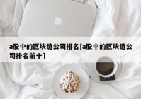 a股中的区块链公司排名[a股中的区块链公司排名前十]