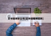 区块链博彩公司[区块链赌博官网]