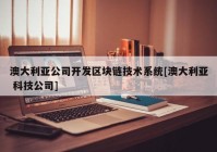 澳大利亚公司开发区块链技术系统[澳大利亚 科技公司]