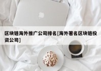 区块链海外推广公司排名[海外著名区块链投资公司]