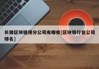 长做区块链得分公司有哪些[区块链行业公司排名]