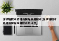 区块链技术公司谈实际应用技术[区块链技术公司谈实际应用技术的认识]