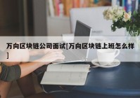 万向区块链公司面试[万向区块链上班怎么样]