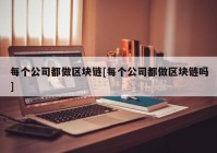 每个公司都做区块链[每个公司都做区块链吗]