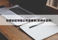 软博会区块链公司是哪家[软博会官网]