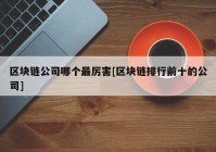 区块链公司哪个最厉害[区块链排行前十的公司]