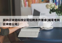 国网区块链科技公司招聘条件要求[国家电网区块链公司]