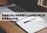 区块链公司工作职责是什么[区块链公司工作职责是什么内容]