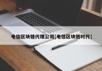 电信区块链代理公司[电信区块链时代]