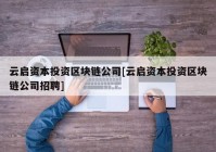 云启资本投资区块链公司[云启资本投资区块链公司招聘]