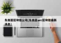 东南亚区块链公司[东南亚aec区块链最新消息]