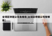 全球区块链公司有哪些[全球区块链公司有哪些]