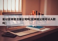 能以区块链注册公司吗[区块链公司可以入职吗]