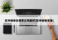 区块链排名哪家公司最好[区块链哪家强]