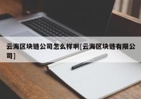 云海区块链公司怎么样啊[云海区块链有限公司]