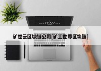 矿世云区块链公司[矿工世界区块链]