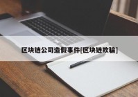 区块链公司造假事件[区块链欺骗]