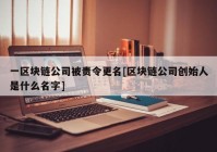 一区块链公司被责令更名[区块链公司创始人是什么名字]