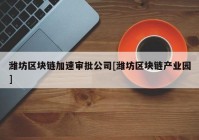 潍坊区块链加速审批公司[潍坊区块链产业园]