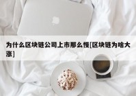 为什么区块链公司上市那么慢[区块链为啥大涨]