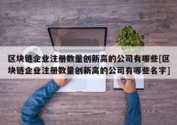 区块链企业注册数量创新高的公司有哪些[区块链企业注册数量创新高的公司有哪些名字]