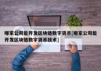 哪家公司能开发区块链数字货币[哪家公司能开发区块链数字货币技术]