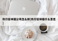 玖行区块链公司怎么样[玖行区块链什么意思]