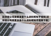 区块链公司需要准备什么资料呢知乎视频[区块链公司需要准备什么资料呢知乎视频下载]