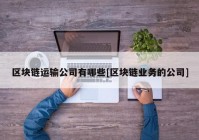 区块链运输公司有哪些[区块链业务的公司]