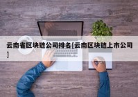 云南省区块链公司排名[云南区块链上市公司]