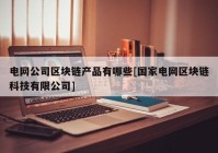 电网公司区块链产品有哪些[国家电网区块链科技有限公司]