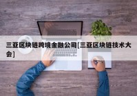 三亚区块链跨境金融公司[三亚区块链技术大会]