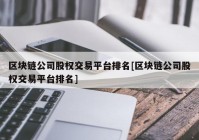 区块链公司股权交易平台排名[区块链公司股权交易平台排名]