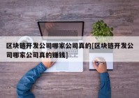 区块链开发公司哪家公司真的[区块链开发公司哪家公司真的赚钱]