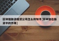 区块链融资租赁公司怎么样知乎[区块链在融资中的作用]